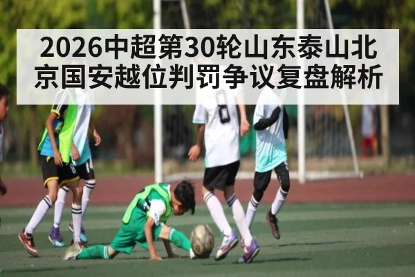 2026中超第30轮山东泰山北京国安越位判罚争议复盘解析