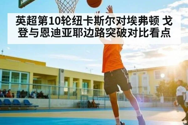 英超第10轮纽卡斯尔对埃弗顿 戈登与恩迪亚耶边路突破对比看点 - kaiyun